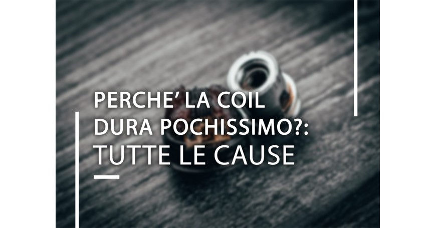 Perché la coil (pod) dura pochissimo? Tutte le cause (anche quelle meno ovvie)