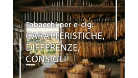 Tabacchi per e-cig: caratteristiche, differenze e consigli