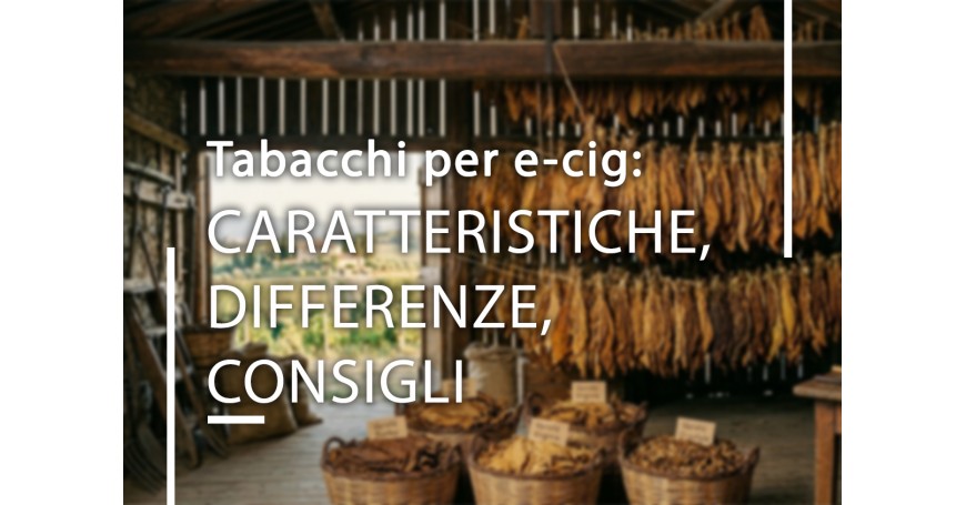 Tabacchi per e-cig: caratteristiche, differenze e consigli