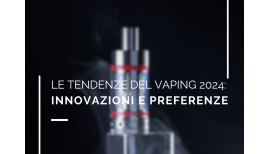 Le tendenze del vaping 2024: innovazioni e preferenze dei consumatori