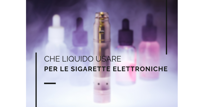 Che liquido usare per la sigaretta elettronica