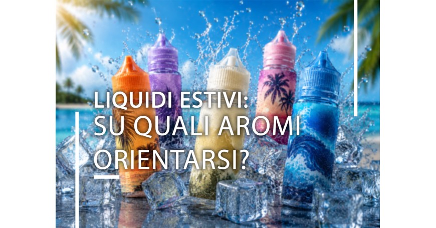 Liquidi estivi: su quali aromi orientarsi?