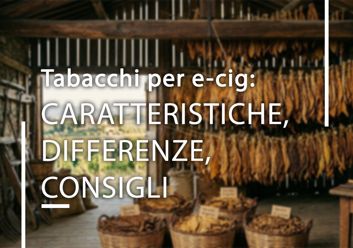 Tabacchi per e-cig: caratteristiche, differenze e consigli