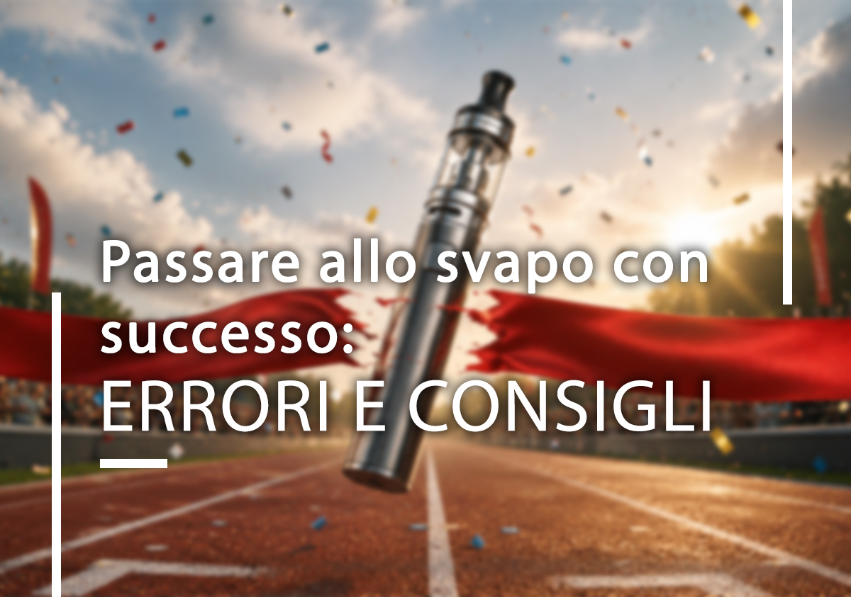 Passare allo svapo con successo: errori da evitare e consigli utili